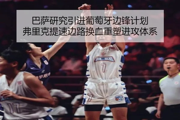 巴萨研究引进葡萄牙边锋计划 弗里克提速边路换血重塑进攻体系