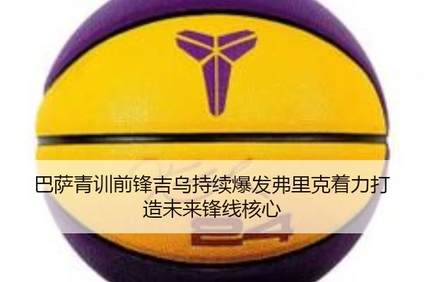 巴萨青训前锋吉乌持续爆发弗里克着力打造未来锋线核心